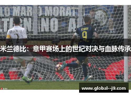 米兰德比：意甲赛场上的世纪对决与血脉传承