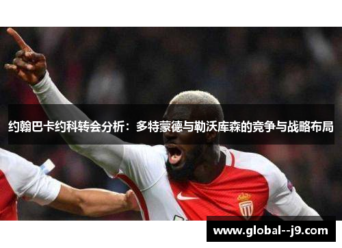 约翰巴卡约科转会分析：多特蒙德与勒沃库森的竞争与战略布局