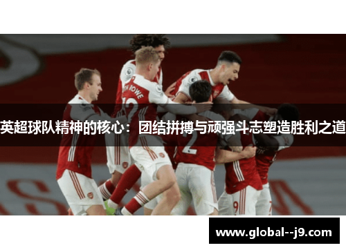 英超球队精神的核心：团结拼搏与顽强斗志塑造胜利之道