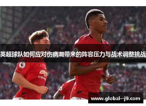 英超球队如何应对伤病潮带来的阵容压力与战术调整挑战