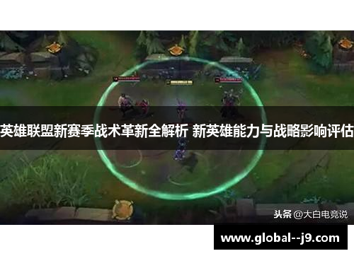 英雄联盟新赛季战术革新全解析 新英雄能力与战略影响评估