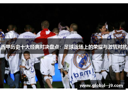 西甲历史十大经典对决盘点：足球战场上的荣耀与激情对抗