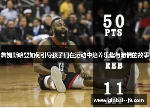 詹姆斯哈登如何引导孩子们在运动中培养乐趣与激情的故事