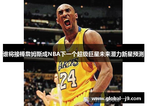 谁将接棒詹姆斯成NBA下一个超级巨星未来潜力新星预测