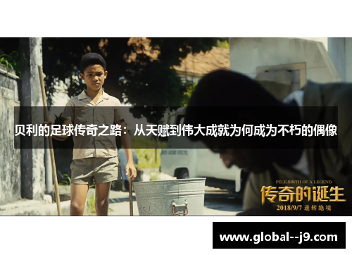 贝利的足球传奇之路：从天赋到伟大成就为何成为不朽的偶像