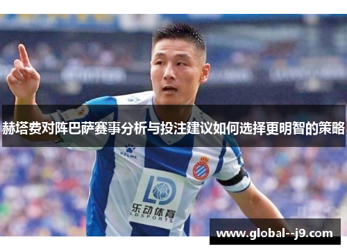 赫塔费对阵巴萨赛事分析与投注建议如何选择更明智的策略