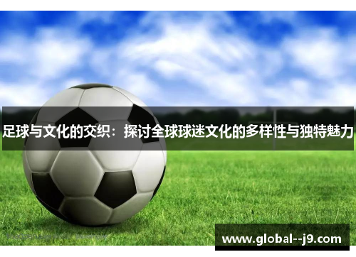 足球与文化的交织：探讨全球球迷文化的多样性与独特魅力