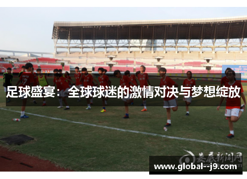 足球盛宴：全球球迷的激情对决与梦想绽放