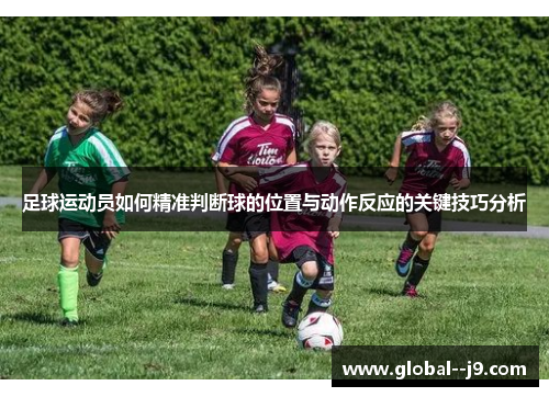 足球运动员如何精准判断球的位置与动作反应的关键技巧分析