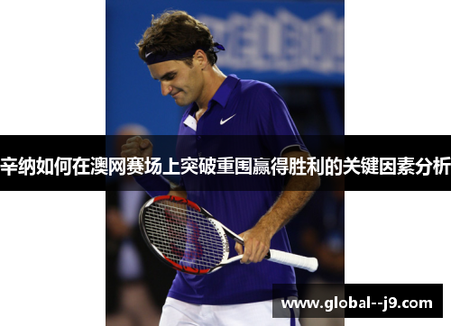 辛纳如何在澳网赛场上突破重围赢得胜利的关键因素分析