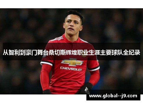 从智利到豪门舞台桑切斯辉煌职业生涯主要球队全纪录