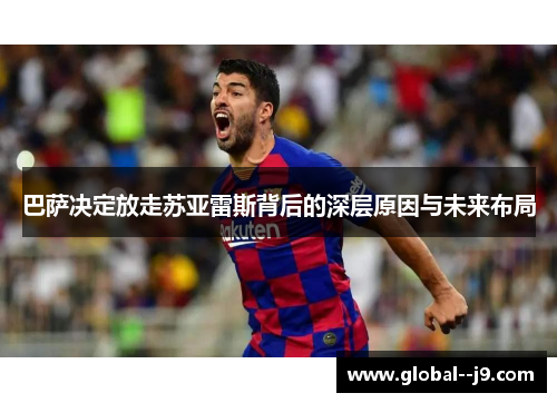 巴萨决定放走苏亚雷斯背后的深层原因与未来布局