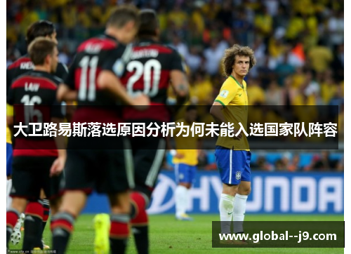 大卫路易斯落选原因分析为何未能入选国家队阵容