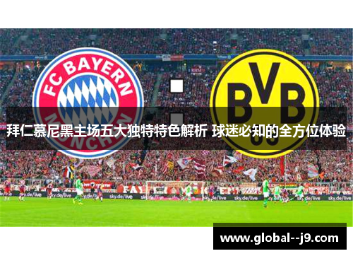 拜仁慕尼黑主场五大独特特色解析 球迷必知的全方位体验