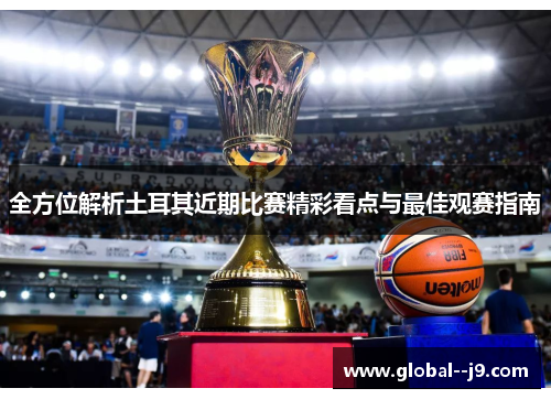 全方位解析土耳其近期比赛精彩看点与最佳观赛指南