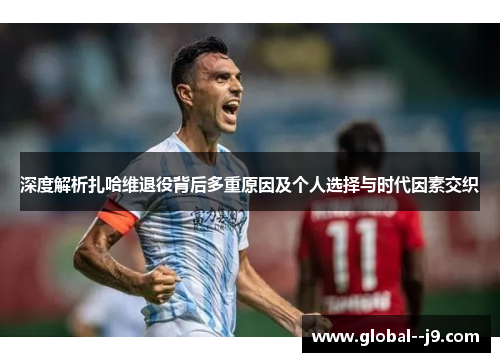 深度解析扎哈维退役背后多重原因及个人选择与时代因素交织 深度解析扎哈维退役背后多重原因及个人选择与时代因素交织