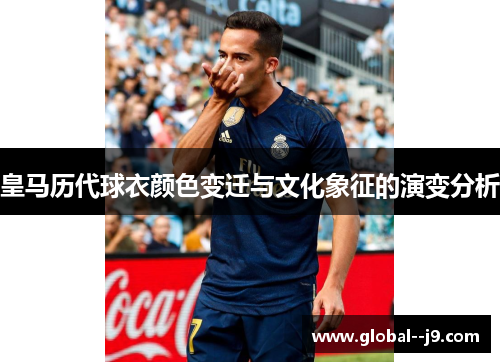 皇马历代球衣颜色变迁与文化象征的演变分析