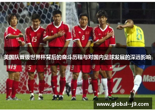 美国队晋级世界杯背后的奋斗历程与对国内足球发展的深远影响