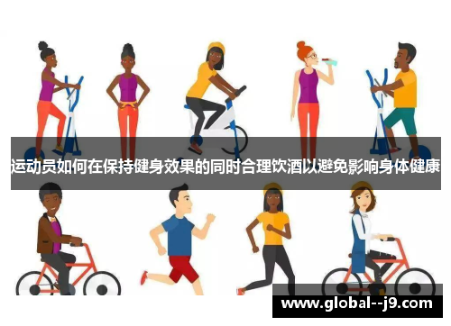 运动员如何在保持健身效果的同时合理饮酒以避免影响身体健康
