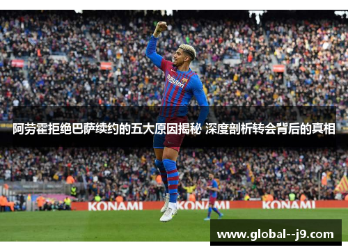 阿劳霍拒绝巴萨续约的五大原因揭秘 深度剖析转会背后的真相