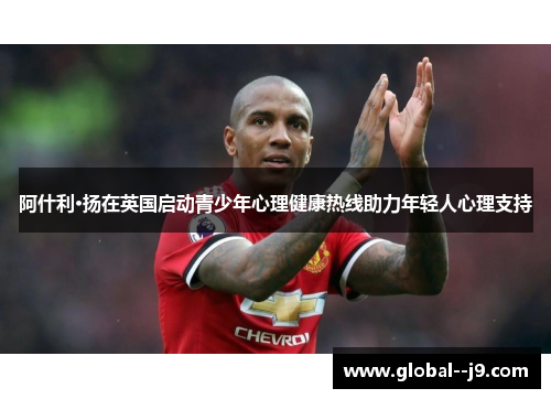 阿什利·扬在英国启动青少年心理健康热线助力年轻人心理支持