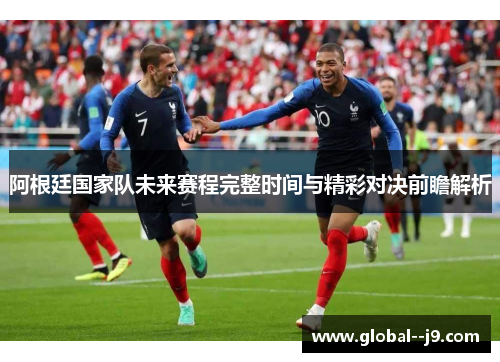 阿根廷国家队未来赛程完整时间与精彩对决前瞻解析