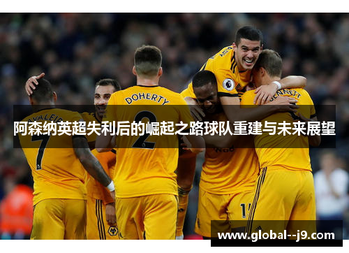 阿森纳英超失利后的崛起之路球队重建与未来展望