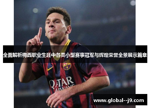 全面解析梅西职业生涯中各类小型赛事冠军与辉煌荣誉全景展示篇章