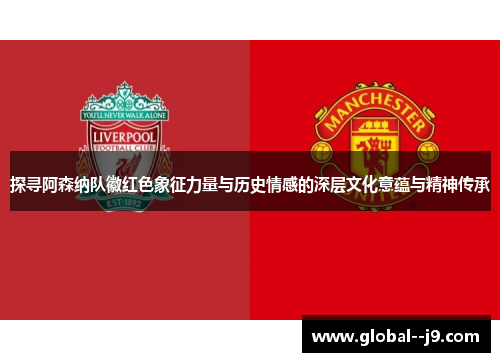 探寻阿森纳队徽红色象征力量与历史情感的深层文化意蕴与精神传承