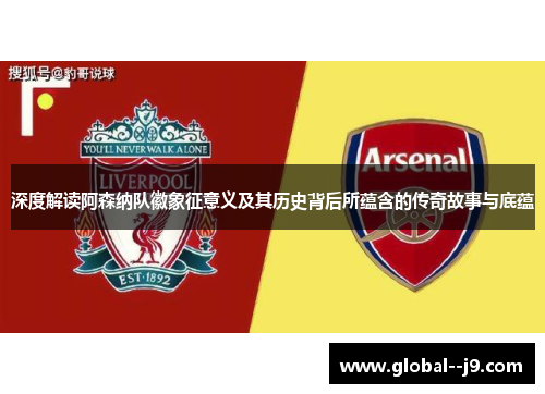 深度解读阿森纳队徽象征意义及其历史背后所蕴含的传奇故事与底蕴