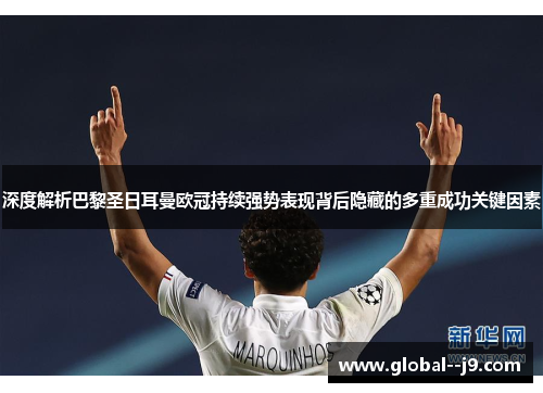 深度解析巴黎圣日耳曼欧冠持续强势表现背后隐藏的多重成功关键因素