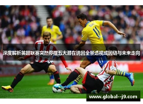 深度解析英超联赛突然停摆五大潜在诱因全景透视成因链与未来走向