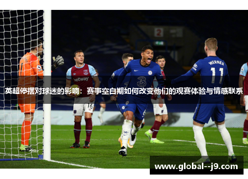 英超停摆对球迷的影响:赛事空白期如何改变他们的观赛体验与情感联系 英超停摆对球迷的影响:赛事空白期如何改变他们的观赛体验与情感联系