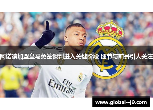 阿诺德加盟皇马免签谈判进入关键阶段 细节与前景引人关注 阿诺德加盟皇马免签谈判进入关键阶段 细节与前景引人关注