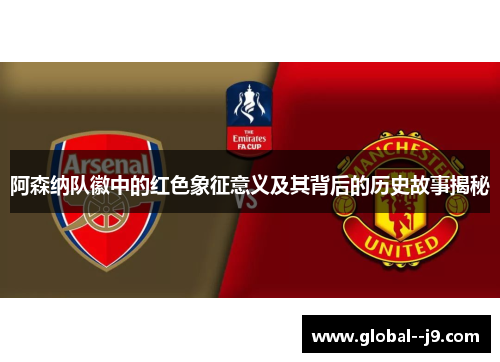 阿森纳队徽中的红色象征意义及其背后的历史故事揭秘 阿森纳队徽中的红色象征意义及其背后的历史故事揭秘