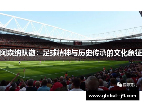 阿森纳队徽:足球精神与历史传承的文化象征 阿森纳队徽:足球精神与历史传承的文化象征