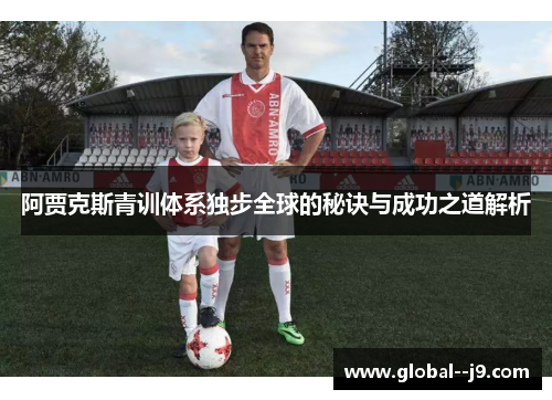 阿贾克斯青训体系独步全球的秘诀与成功之道解析 阿贾克斯青训体系独步全球的秘诀与成功之道解析