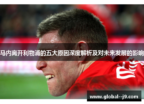马内离开利物浦的五大原因深度解析及对未来发展的影响 马内离开利物浦的五大原因深度解析及对未来发展的影响