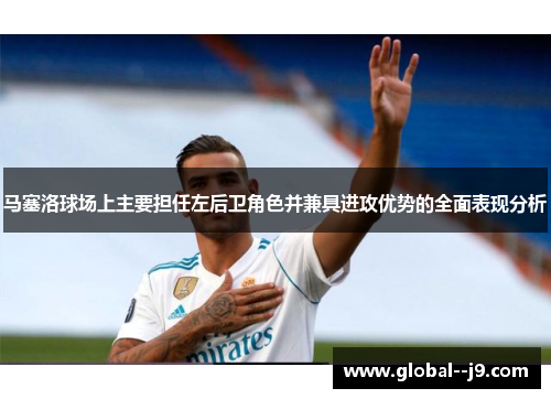 马塞洛球场上主要担任左后卫角色并兼具进攻优势的全面表现分析 马塞洛球场上主要担任左后卫角色并兼具进攻优势的全面表现分析