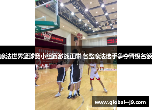 魔法世界篮球赛小组赛激战正酣 各路魔法选手争夺晋级名额