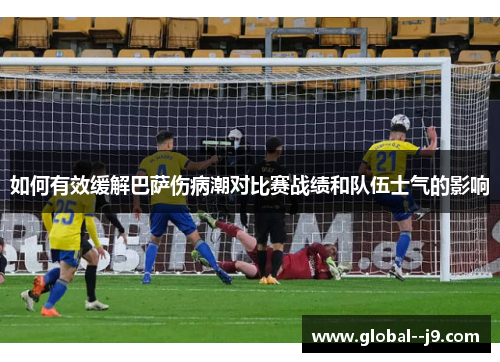 如何有效缓解巴萨伤病潮对比赛战绩和队伍士气的影响