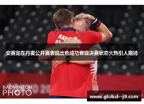 安赛龙在丹麦公开赛表现出色成功晋级决赛状态火热引人期待