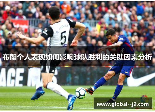 布朗个人表现如何影响球队胜利的关键因素分析