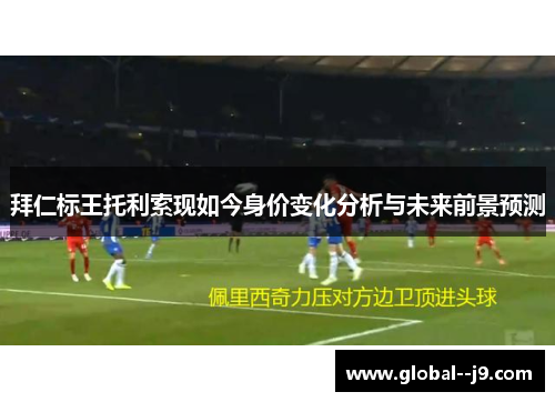 拜仁标王托利索现如今身价变化分析与未来前景预测