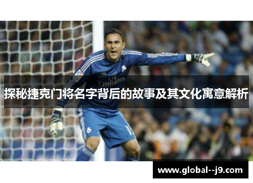 探秘捷克门将名字背后的故事及其文化寓意解析