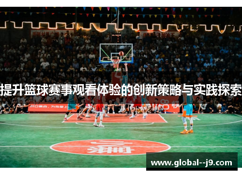 提升篮球赛事观看体验的创新策略与实践探索