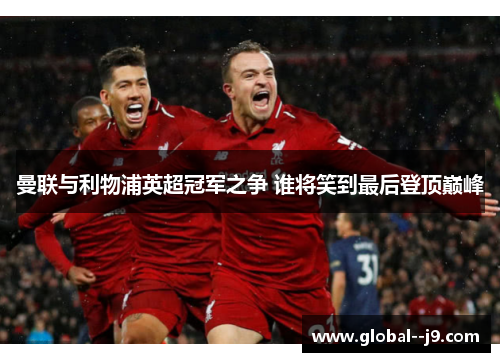 曼联与利物浦英超冠军之争 谁将笑到最后登顶巅峰