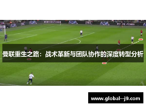 曼联重生之路：战术革新与团队协作的深度转型分析