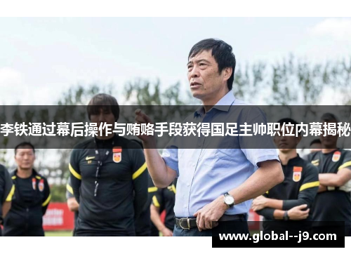 李铁通过幕后操作与贿赂手段获得国足主帅职位内幕揭秘 李铁通过幕后操作与贿赂手段获得国足主帅职位内幕揭秘