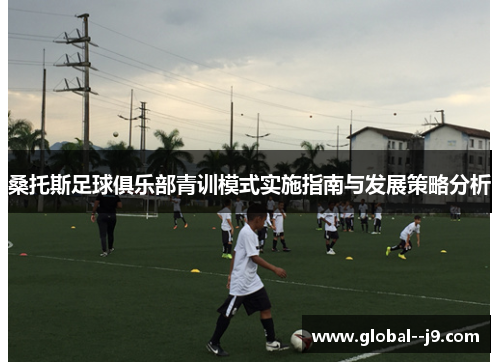 桑托斯足球俱乐部青训模式实施指南与发展策略分析